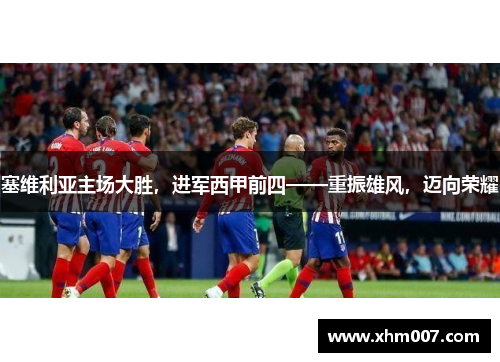 塞维利亚主场大胜，进军西甲前四——重振雄风，迈向荣耀