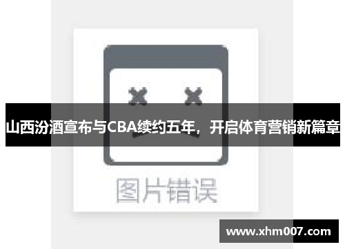 山西汾酒宣布与CBA续约五年，开启体育营销新篇章