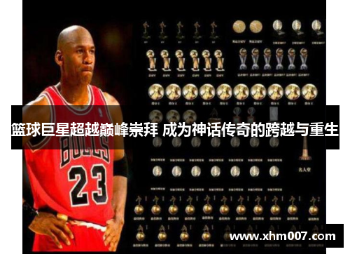 篮球巨星超越巅峰崇拜 成为神话传奇的跨越与重生
