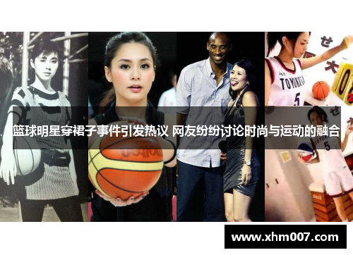 篮球明星穿裙子事件引发热议 网友纷纷讨论时尚与运动的融合