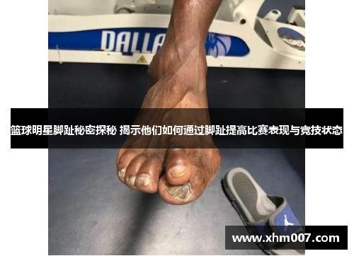 篮球明星脚趾秘密探秘 揭示他们如何通过脚趾提高比赛表现与竞技状态