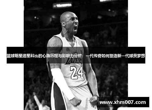 篮球明星追星科比的心路历程与影响力分析：一代传奇如何塑造新一代球员梦想