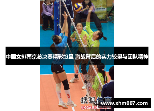 中国女排南京总决赛精彩纷呈 激战背后的实力较量与团队精神