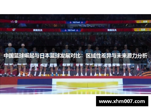 中国篮球崛起与日本篮球发展对比：区域性差异与未来潜力分析
